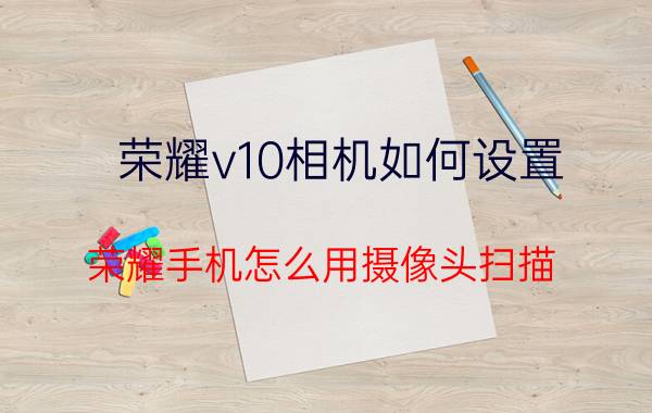 荣耀v10相机如何设置 荣耀手机怎么用摄像头扫描？